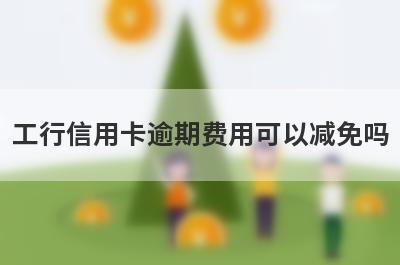 工行信用卡逾期费用可以减免吗