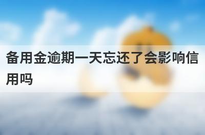 备用金逾期一天忘还了会影响信
用吗
