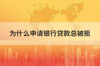 为什么申请银行贷款总被拒 主要有这几点原因