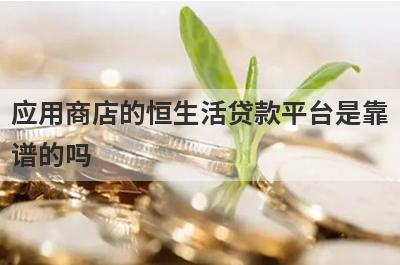 应用商店的恒生活贷款平台是靠谱的吗?