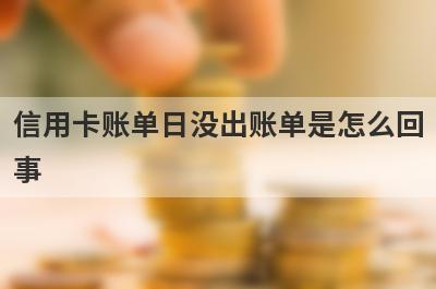 信用卡账单日没出账单是怎么回事 