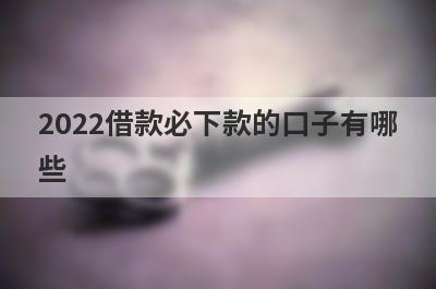 2022借款必下款的口子有哪些?