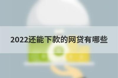2022还能下款的网贷有哪些?这几个平台下款率高
