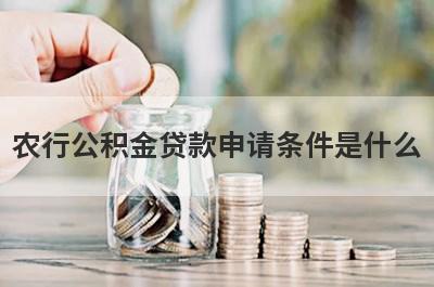 农行公积金贷款申请条件是什么?