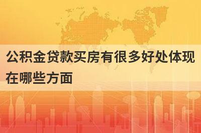 公积金贷款买房有很多好处体现在哪些方面 