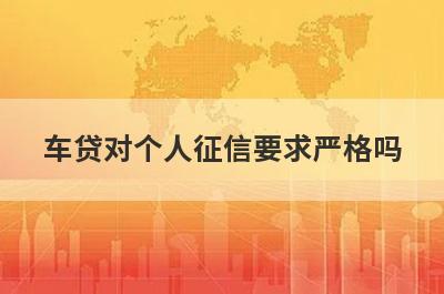 车贷对个人征信要求严格吗?