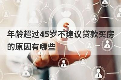 年龄超过45岁不建议贷款买房的原因有哪些?