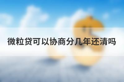 微粒贷可以协商分几年还清吗 