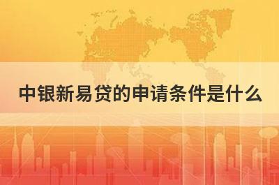 中银新易贷的申请条件是什么 
