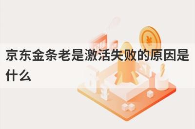 京东金条老是激活失败的原因是什么 一般有这几点