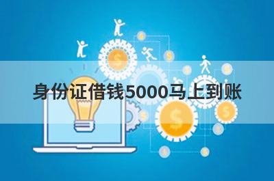 身份证借钱5000马上到账 这几个审核快好下款