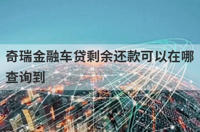 奇瑞金融车贷剩余还款可以在哪查询到?