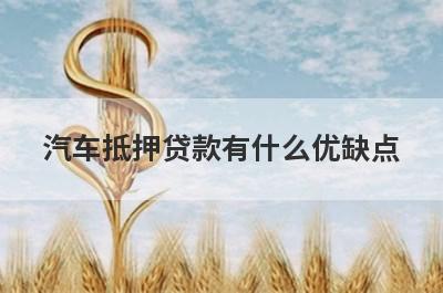 汽车抵押贷款有什么优缺点?这几点需要留意