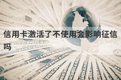 信用卡激活了不使用会影响征信吗?
