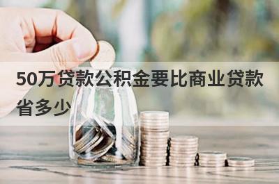 50万贷款公积金要比商业贷款省多少 