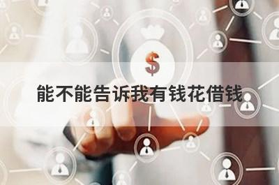 能不能告诉我有钱花借钱