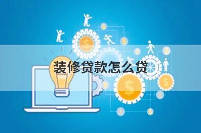 装修贷款怎么贷?装修贷款有什么注意事项?
