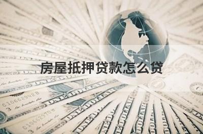 房屋抵押贷款怎么贷?