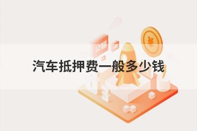 汽车抵押费一般多少钱