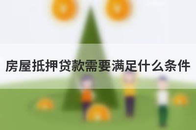 房屋抵押贷款需要满足什么条件?以下财产可抵押