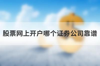 股票网上开户哪个证券公司靠谱?