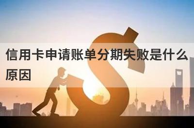 信用卡申请账单分期失败是什么
原因

