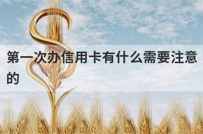 第一次办信用卡有什么需要注意
的
