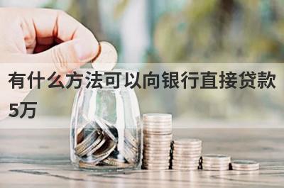 有什么方法可以向银行直接贷款5万?