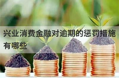 兴业消费金融对逾期的惩罚措施有哪些?