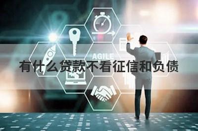 有什么贷款不看征信和负债?