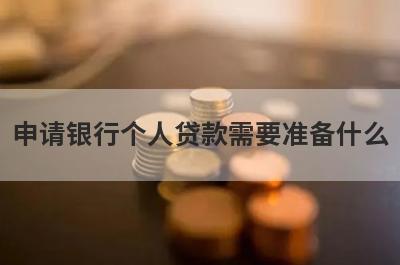 申请银行个人贷款需要准备什么?这几个不能忘