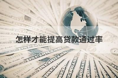 怎样才能提高贷款通过率 了解一下这几个小技巧
