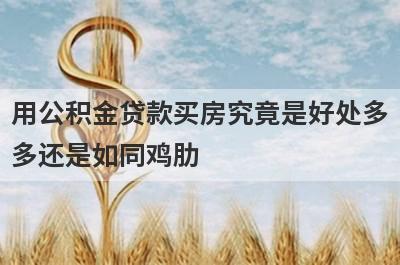用公积金贷款买房究竟是好处多多还是如同鸡肋?