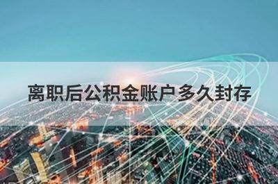 离职后公积金账户多久封存