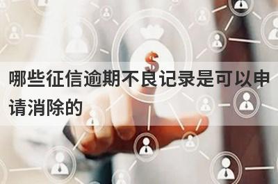 哪些征信逾期不良记录是可以申请消除的?