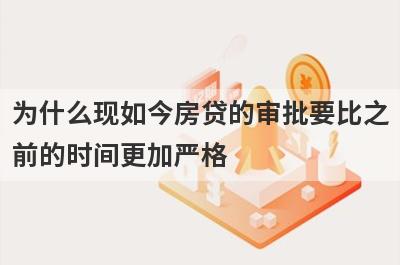 为什么现如今房贷的审批要比之前的时间更加严格?