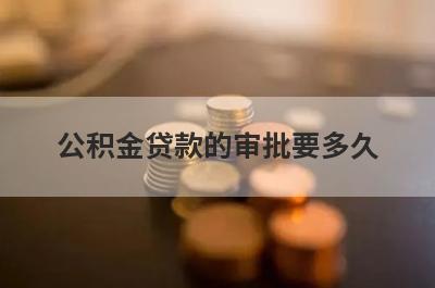 公积金贷款的审批要多久?