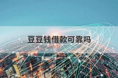 豆豆钱借款可靠吗 