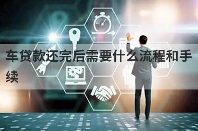 车贷款还完后需要什么流程和手
续
