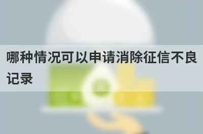 哪种情况可以申请消除征信不良记录?主要有这几种