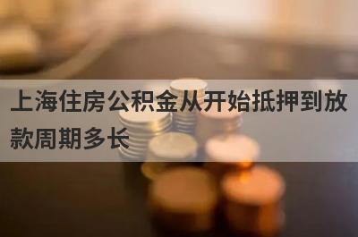 上海住房公积金从开始抵押到放款周期多长?