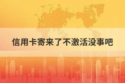 信用卡寄来了不激活没事吧?