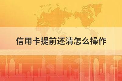 信用卡提前还清怎么操作 