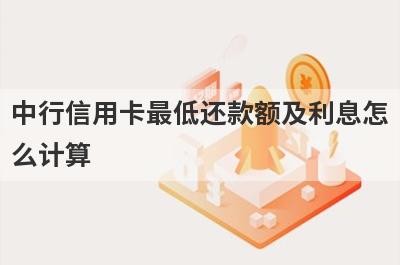 中行信用卡最低还款额及利息怎么计算 