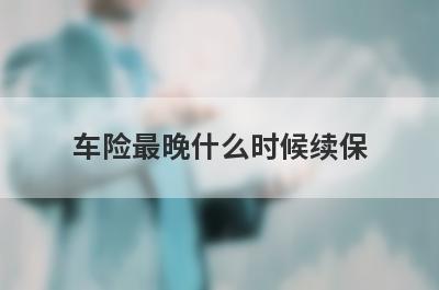 车险最晚什么时候续保