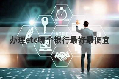 办理etc哪个银行最好最便宜 （哪个银行办理高速etc优惠）
