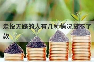 走投无路的人有几种情况贷不了款?