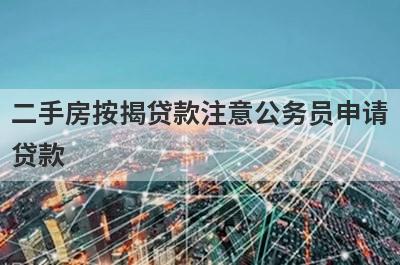 二手房按揭贷款注意公务员申请贷款