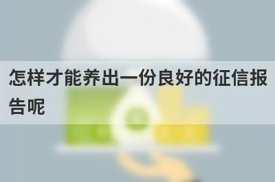 怎样才能养出一份良好的征信报告呢 参考这几种方法