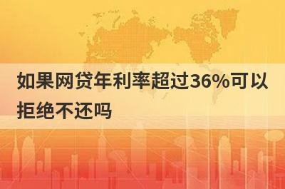 如果网贷年利率超过36%可以拒绝不还吗?